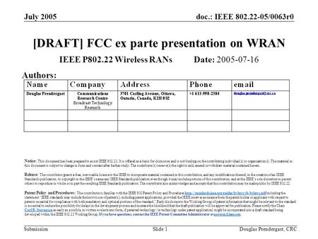 Doc.: IEEE 802.22-05/0063r0 Submission July 2005 Douglas Prendergast, CRCSlide 1 [DRAFT] FCC ex parte presentation on WRAN IEEE P802.22 Wireless RANs Date: