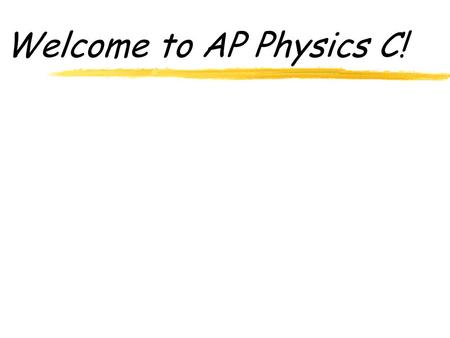 Welcome to AP Physics C! 3-Ring Binder (with sections) Warm ups Notes Homework Quizzes and Tests Labs AP Reviews zAlso, yAP C Lab book yCalculator yFormula.