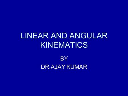 LINEAR AND ANGULAR KINEMATICS BY DR.AJAY KUMAR. KINEMATICS Kinematics has been referred to as the geometry of motion. It describes the motion in term.