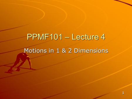 1 PPMF101 – Lecture 4 Motions in 1 & 2 Dimensions.