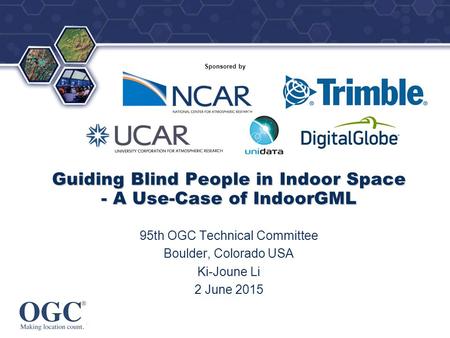 ® Sponsored by Guiding Blind People in Indoor Space - A Use-Case of IndoorGML 95th OGC Technical Committee Boulder, Colorado USA Ki-Joune Li 2 June 2015.