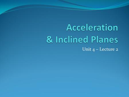 Unit 4 – Lecture 2. Acceleration Acceleration – the rate of change of velocity change in velocity over a change in time a acceleration t f - t i change.