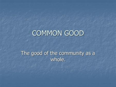 COMMON GOOD The good of the community as a whole..