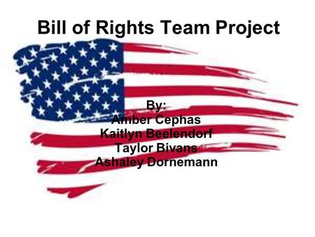 Bill of Rights Team Project By: Amber Cephas Kaitlyn Beelendorf Taylor Bivans Ashaley Dornemann.