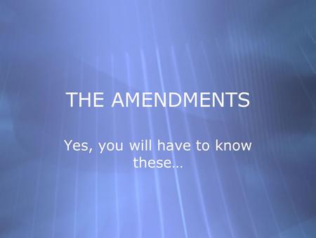 THE AMENDMENTS Yes, you will have to know these….