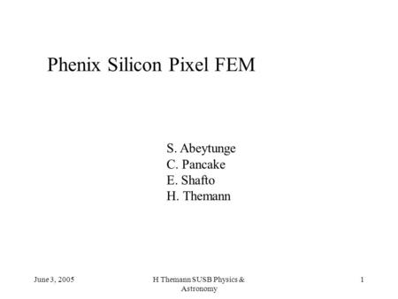 June 3, 2005H Themann SUSB Physics & Astronomy 1 Phenix Silicon Pixel FEM S. Abeytunge C. Pancake E. Shafto H. Themann.