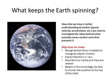 What keeps the Earth spinning? Now that we have a better understanding of motion (speed, velocity, acceleration, etc.) we need to investigate the ideas.