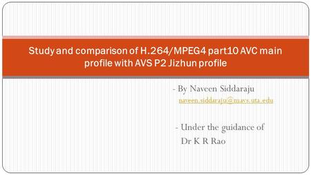 - By Naveen Siddaraju  - Under the guidance of Dr K R Rao Study and comparison of H.264/MPEG4.
