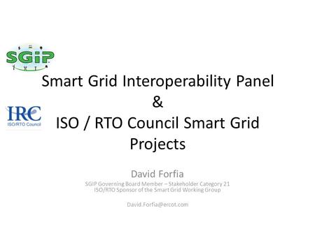 Smart Grid Interoperability Panel & ISO / RTO Council Smart Grid Projects David Forfia SGIP Governing Board Member – Stakeholder Category 21 ISO/RTO Sponsor.