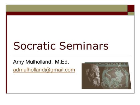 Socratic Seminars Amy Mulholland, M.Ed.