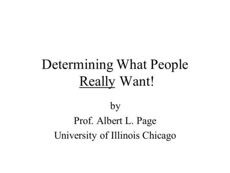 Determining What People Really Want! by Prof. Albert L. Page University of Illinois Chicago.