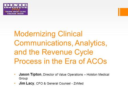 Modernizing Clinical Communications, Analytics, and the Revenue Cycle Process in the Era of ACOs Jason Tipton, Director of Value Operations – Holston Medical.