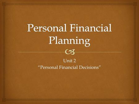 Unit 2 “Personal Financial Decisions”.   Personal Financial Planning is arranging to spend, save, and invest money to live comfortably, have financial.