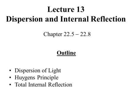 Lecture 13 Dispersion and Internal Reflection Chapter 22.5  22.8 Outline Dispersion of Light Huygens Principle Total Internal Reflection.