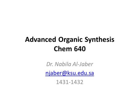 Advanced Organic Synthesis Chem 640 Dr. Nabila Al-Jaber 1431-1432.