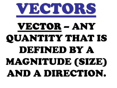 VECTORS VECTOR – ANY QUANTITY THAT IS DEFINED BY A MAGNITUDE (SIZE) AND A DIRECTION.