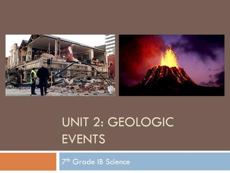 UNIT 2: GEOLOGIC EVENTS 7 th Grade IB Science. U2: Geologic Events.