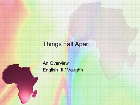 Things Fall Apart An Overview English III / Vaughn.