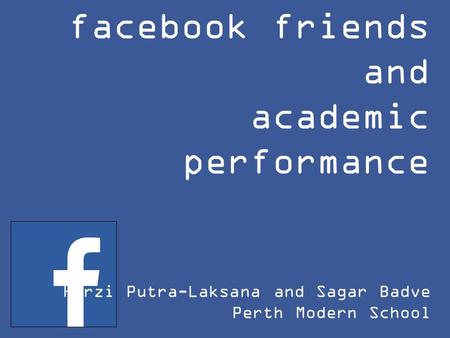 Facebook friends and academic performance Hirzi Putra-Laksana and Sagar Badve Perth Modern School.