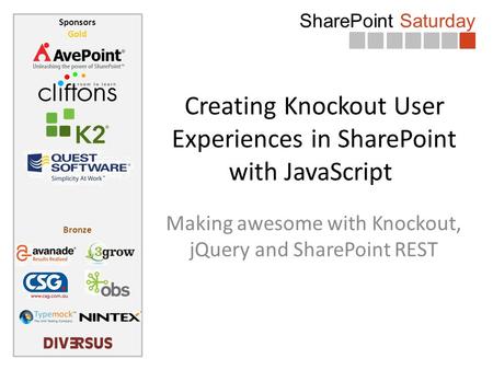 SharePoint Saturday Sponsors Gold Bronze Creating Knockout User Experiences in SharePoint with JavaScript Making awesome with Knockout, jQuery and SharePoint.