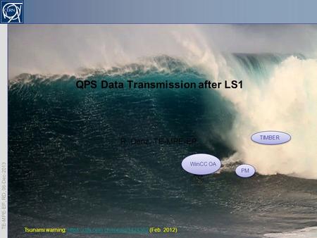TE-MPE-EP, RD, 06-Dec-2013 1 QPS Data Transmission after LS1 R. Denz, TE-MPE-EP TIMBER PM WinCC OA Tsunami warning: https://cds.cern.ch/record/1424362.
