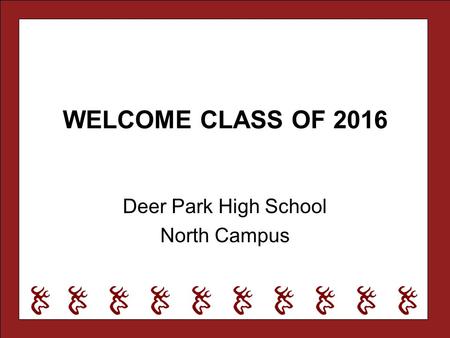WELCOME CLASS OF 2016 Deer Park High School North Campus.