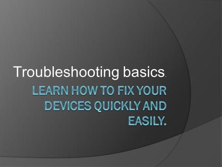 Troubleshooting basics.. Objective  Upon completion of this presentation attendees will be able to perform basic troubleshooting of their (and their.