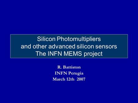 Silicon Photomultipliers and other advanced silicon sensors The INFN MEMS project R. Battiston INFN Perugia March 12th 2007.