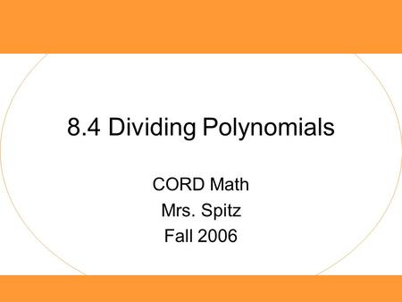 8.4 Dividing Polynomials CORD Math Mrs. Spitz Fall 2006.