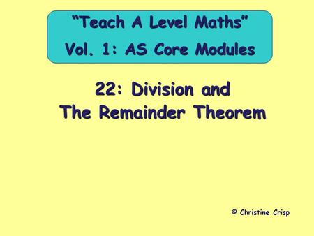 22: Division and The Remainder Theorem © Christine Crisp “Teach A Level Maths” Vol. 1: AS Core Modules.