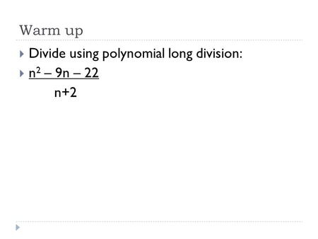 Warm up  Divide using polynomial long division:  n 2 – 9n – 22 n+2.