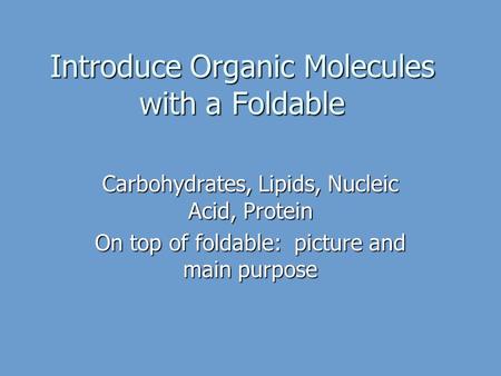 Introduce Organic Molecules with a Foldable Carbohydrates, Lipids, Nucleic Acid, Protein On top of foldable: picture and main purpose.