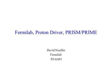 Fermilab, Proton Driver, PRISM/PRIME David Neuffer Fermilab FFAG05.