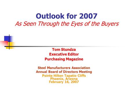 Outlook for 2007 As Seen Through the Eyes of the Buyers Tom Stundza Executive Editor Purchasing Magazine Steel Manufacturers Association Annual Board of.