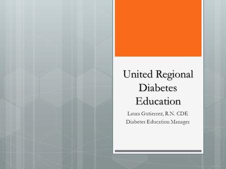 United Regional Diabetes Education Laura Gutierrez, R.N. CDE Diabetes Education Manager.
