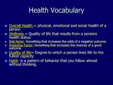 Health Vocabulary ► Overall Health = physical, emotional and social health of a person ► Wellness = Quality of life that results from a persons health.