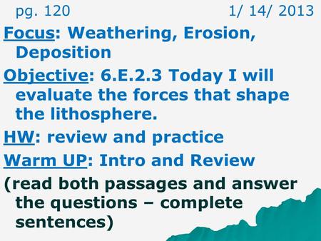 pg. 120 1/ 14/ 2013 Focus: Weathering, Erosion, Deposition Objective: 6.E.2.3 Today I will evaluate the forces that shape the lithosphere. HW: review.
