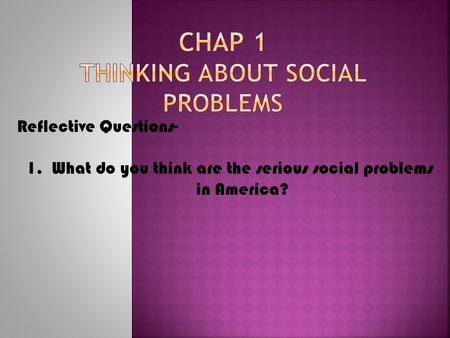 Reflective Questions- 1.What do you think are the serious social problems in America?