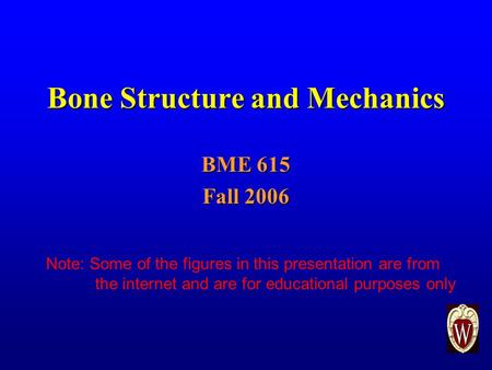 Bone Structure and Mechanics BME 615 Fall 2006 Note: Some of the figures in this presentation are from the internet and are for educational purposes only.
