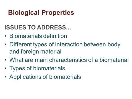 Biological Properties ISSUES TO ADDRESS... Biomaterials definition Different types of interaction between body and foreign material What are main characteristics.