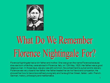 1 Title Page Florence Nightingale had a rich father and mother. She was given the name Florence because she was born while they were abroad in Florence,