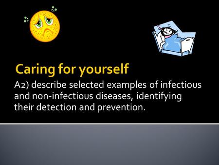 Caring for yourself A2) describe selected examples of infectious and non-infectious diseases, identifying their detection and prevention.