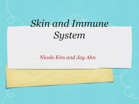 Skin and Immune System Nicole Kim and Jay Ahn. Skin covers and protects body from: injury infection water loss eliminates wastes gather information about.