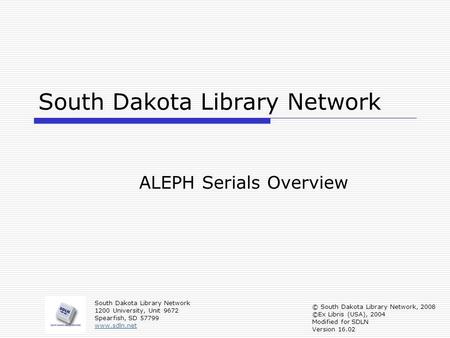 South Dakota Library Network ALEPH Serials Overview South Dakota Library Network 1200 University, Unit 9672 Spearfish, SD 57799 www.sdln.net © South Dakota.