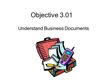 Objective 3.01 Understand Business Documents. Essential Questions to think about Why is formatting applied to fonts, paragraphs, and pages? What documents.