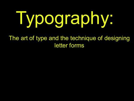 Typography: The art of type and the technique of designing letter forms.