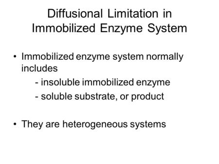 Diffusional Limitation in Immobilized Enzyme System Immobilized enzyme system normally includes - insoluble immobilized enzyme - soluble substrate, or.