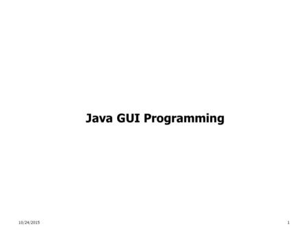 10/24/20151 Java GUI Programming. 10/24/20152 What is a GUI? Java has standard packages for creating custom Graphical User Interfaces Some of the fundamental.