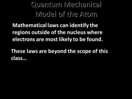 Quantum Mechanical Model of the Atom Mathematical laws can identify the regions outside of the nucleus where electrons are most likely to be found. These.