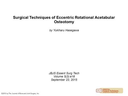 Surgical Techniques of Eccentric Rotational Acetabular Osteotomy by Yukiharu Hasegawa JBJS Essent Surg Tech Volume 5(3):e18 September 23, 2015 ©2015 by.